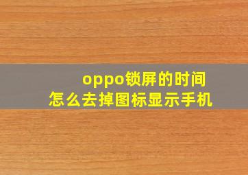 oppo锁屏的时间怎么去掉图标显示手机