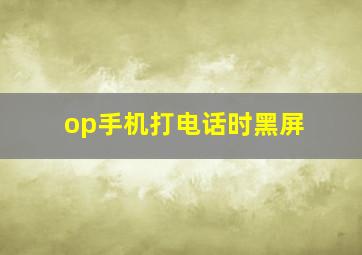 op手机打电话时黑屏