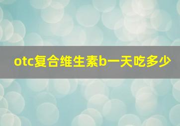 otc复合维生素b一天吃多少