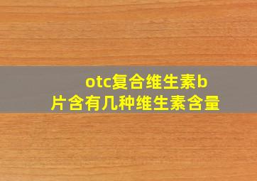 otc复合维生素b片含有几种维生素含量