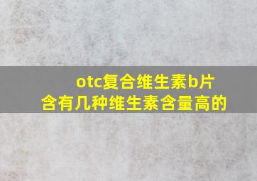 otc复合维生素b片含有几种维生素含量高的