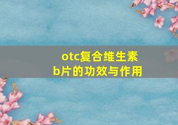 otc复合维生素b片的功效与作用