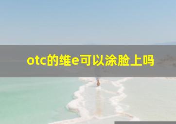 otc的维e可以涂脸上吗