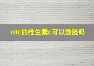 otc的维生素c可以敷脸吗