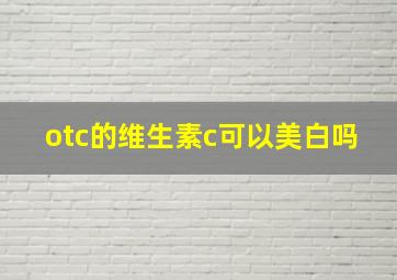 otc的维生素c可以美白吗