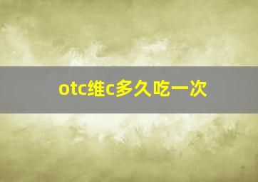 otc维c多久吃一次