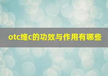 otc维c的功效与作用有哪些