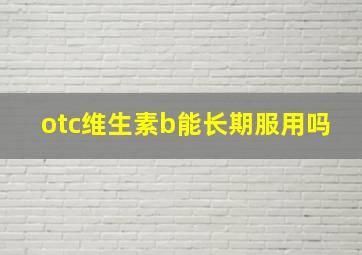 otc维生素b能长期服用吗