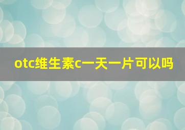 otc维生素c一天一片可以吗