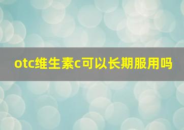 otc维生素c可以长期服用吗