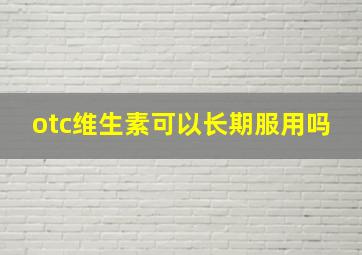 otc维生素可以长期服用吗