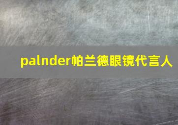 palnder帕兰德眼镜代言人