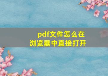 pdf文件怎么在浏览器中直接打开