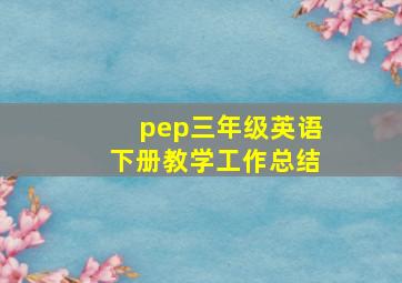 pep三年级英语下册教学工作总结