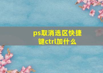 ps取消选区快捷键ctrl加什么