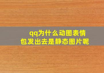 qq为什么动图表情包发出去是静态图片呢