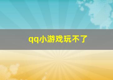 qq小游戏玩不了