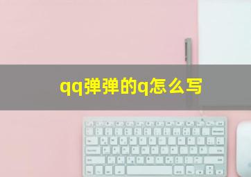 qq弹弹的q怎么写