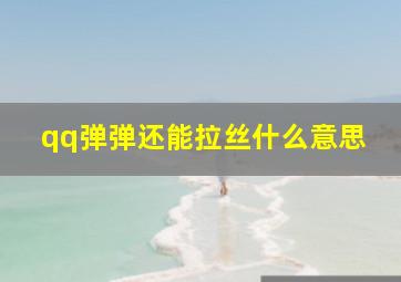 qq弹弹还能拉丝什么意思