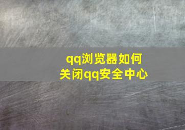 qq浏览器如何关闭qq安全中心