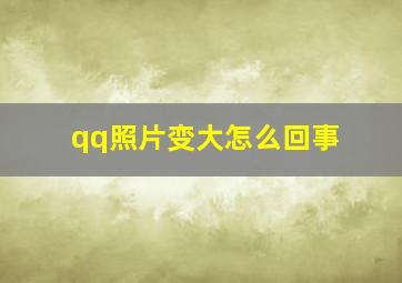 qq照片变大怎么回事