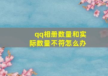 qq相册数量和实际数量不符怎么办