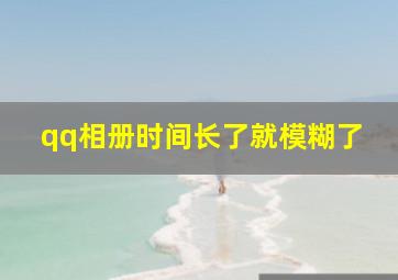 qq相册时间长了就模糊了