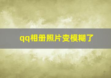 qq相册照片变模糊了