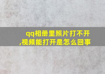 qq相册里照片打不开,视频能打开是怎么回事