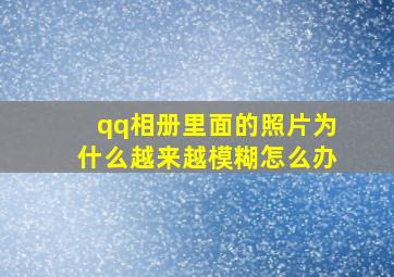 qq相册里面的照片为什么越来越模糊怎么办