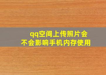 qq空间上传照片会不会影响手机内存使用