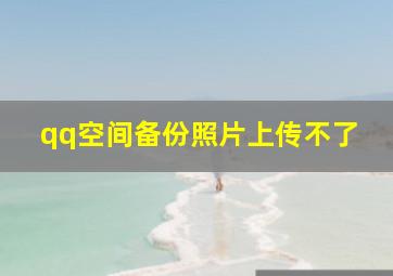 qq空间备份照片上传不了