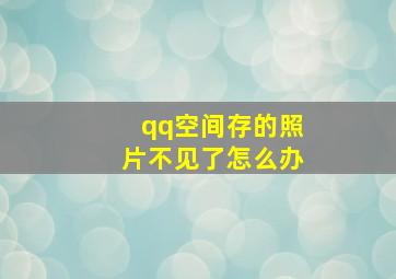 qq空间存的照片不见了怎么办