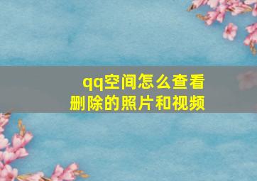 qq空间怎么查看删除的照片和视频