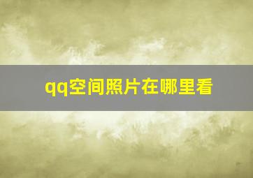 qq空间照片在哪里看