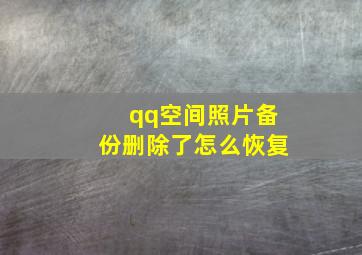 qq空间照片备份删除了怎么恢复