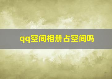 qq空间相册占空间吗