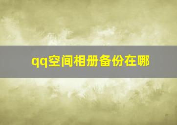 qq空间相册备份在哪