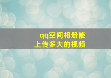 qq空间相册能上传多大的视频