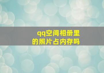 qq空间相册里的照片占内存吗