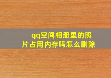 qq空间相册里的照片占用内存吗怎么删除