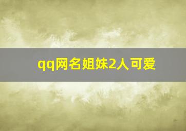 qq网名姐妹2人可爱