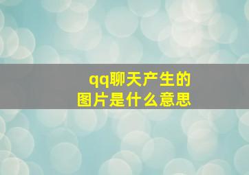 qq聊天产生的图片是什么意思