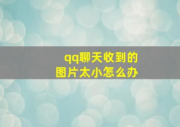 qq聊天收到的图片太小怎么办