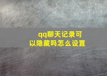 qq聊天记录可以隐藏吗怎么设置