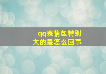 qq表情包特别大的是怎么回事