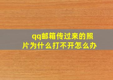 qq邮箱传过来的照片为什么打不开怎么办