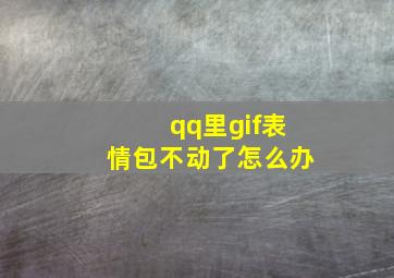 qq里gif表情包不动了怎么办