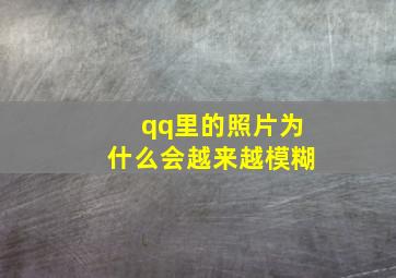 qq里的照片为什么会越来越模糊