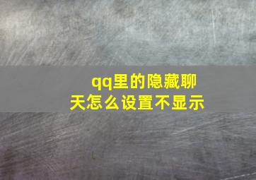 qq里的隐藏聊天怎么设置不显示